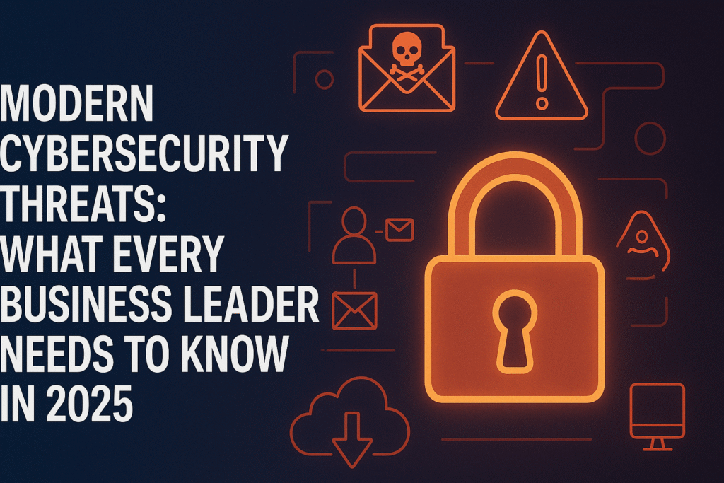 Modern Cybersecurity Threats: What Every Business Leader Needs to Know in 2025